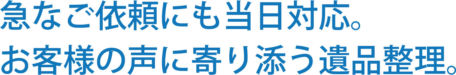 急なご依頼にも迅速対応。お客様の声に寄り添う遺品整理。